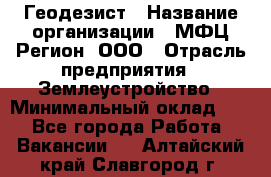 Геодезист › Название организации ­ МФЦ Регион, ООО › Отрасль предприятия ­ Землеустройство › Минимальный оклад ­ 1 - Все города Работа » Вакансии   . Алтайский край,Славгород г.